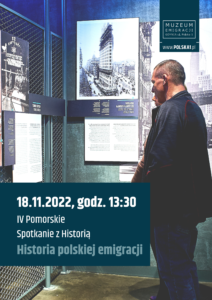 Kolorowy plakat. Dwie osoby na wystawie stałej Muzeum Emigracji. Na górze ciemnoniebieska banderola z logotypem Muzeum Emigracji. Na dole napis: 18.11.2022, godz. 13:30; IV Pomorskie Spotkanie z Historią oraz tytuł wydarzenia: Historia polskiej emigracji.