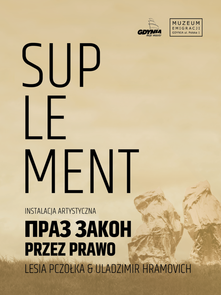 Złoty plakat. Reprezentuje nową wystawę czasową cyklu "Suplement". W tle plakatu zdjęcie pary artystów w metalicznych nakryciach. Na plakacie napis "SUPLEMENT" a pod spodem nazwa instalacji artystycznej "Przez prawo".