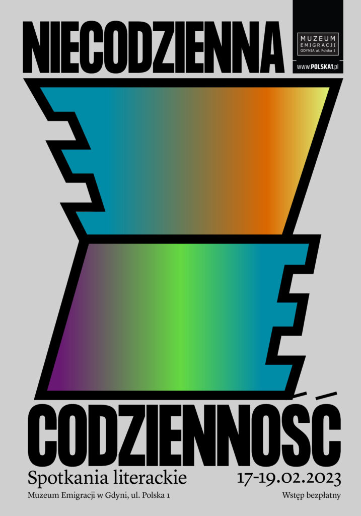 Kolorowy plakat. Na samym środku dwa wielkie kształty, przez które przechodzi gradient kolorów. W oczy rzuca się napis: niecodzienna codzienność. Na samej górze czarna banderola muzeum emigracji. Na dole napis: spotkania literackie, muzeum emigracji w gdyni, 17-19.02.2023, wstęp bezpłatny.