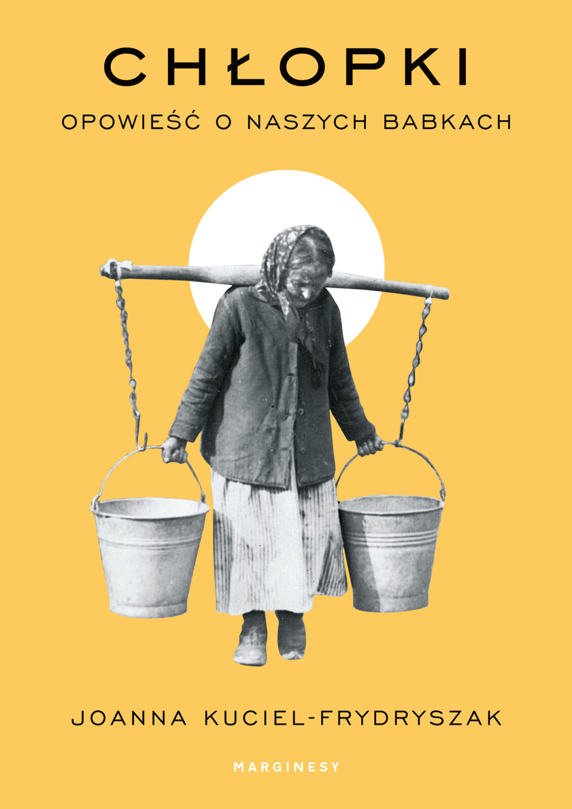 Okładka książki. Na żółtym tle kobieta. Jej sylwetka wycięta z czarno-białego zdjęcia. Jest ubrana w przybrudzoną spódnicę i za dużą marynarkę. Na głowie ma chustkę. Niesie dwa duże, metalowe wiadra.