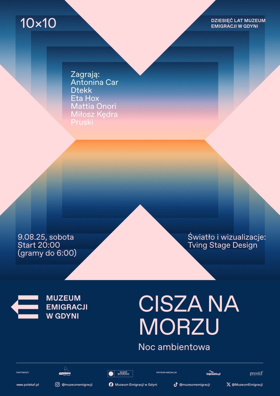 Plakat w orientacji pionowej, utrzymany w estetyce nowoczesnej i ambientowej. Tło tworzy gradientowy pejzaż – od głębokiego granatu przez odcienie błękitu i różu aż po ciepły, pomarańczowy horyzont, przypominający zachód słońca nad morzem. W centrum kompozycji – charakterystyczny motyw dużego „X” zbudowanego z czterech trójkątów w jasnoróżowym kolorze, wpisanych w geometryczny, przestrzenny układ. W górnej części plakatu, po lewej stronie, napis: „10×10”, po prawej – „DZIESIĘĆ LAT MUZEUM EMIGRACJI W GDYNI”. Poniżej, na tle gradientu – lista artystów biorących udział w wydarzeniu (białą i różową czcionką): Antonina Car, Dtekk, Eta Hox, Mattia Onori, Miłosz Kędra, Pruski. W lewym dolnym rogu na gradientowym tle podano datę i czas wydarzenia: „9.08.25, sobota / Start 20:00 / (gramy do 6:00)”, a w prawym – informację o oprawie wizualnej: „Światło i wizualizacje: Tving Stage Design”. Dolna część plakatu wypełniona jest jednolitym granatowym blokiem z logo Muzeum Emigracji w Gdyni (biała strzałka z trzema pasami) i nazwą instytucji, a obok dużym, jasnoróżowym fontem tytuł wydarzenia: „CISZA NA MORZU” oraz podtytuł: „Noc ambientowa”. Na samym dole znajdują się logotypy partnerów i patronów medialnych (w tym m.in. Silent Booking, Trojmiasto.pl, Prestiż), a także ikony social mediów i adresy kontaktowe muzeum. Całość spójna, klimatyczna, budująca atmosferę spokojnego, artystycznego wydarzenia muzycznego związanego z obchodami 10-lecia Muzeum Emigracji.
