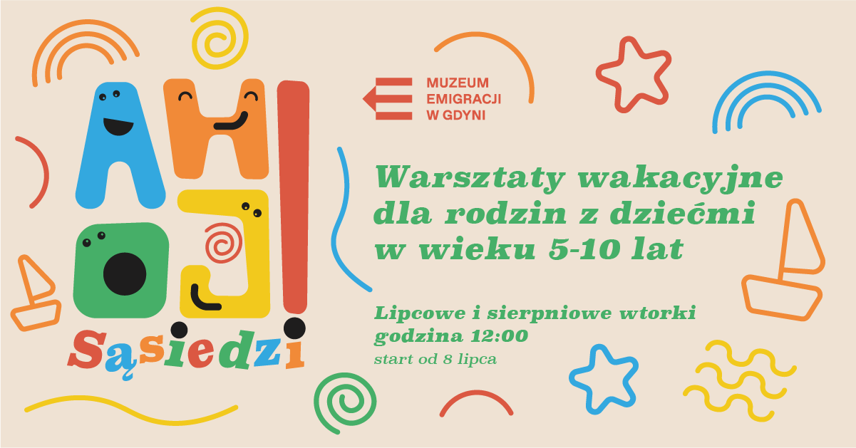 Kolorowa grafika promująca wakacyjne warsztaty dla rodzin z dziećmi w wieku 5–10 lat, organizowane przez Muzeum Emigracji w Gdyni. Po lewej stronie widnieje tytuł wydarzenia zapisany dużymi, zabawnymi literami: „Ahoj Sąsiedzi!”, gdzie każda litera ma inny kolor i stylizowana jest na uśmiechniętą postać z oczami. Po prawej stronie umieszczono treść: „Warsztaty wakacyjne dla rodzin z dziećmi w wieku 5–10 lat. Lipcowe i sierpniowe wtorki, godzina 12:00, start od 8 lipca.” W tle znajdują się kolorowe, dziecięce grafiki – fale, spirale, statki, gwiazdki i tęcze. W górnej części znajduje się logo Muzeum Emigracji w Gdyni. Całość utrzymana w radosnej, przyjaznej stylistyce skierowanej do najmłodszych.