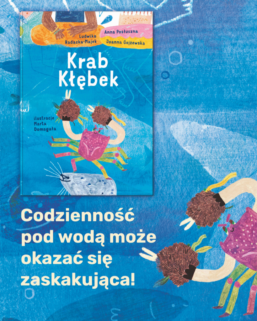 Kolorowa grafika promująca książkę dla dzieci pt. „Krab Kłębek” autorstwa Ludwiki Radaczka-Majek, Anny Postusznej i Joanny Gojzewskiej z ilustracjami Marty Domagaty. W centralnej części znajduje się okładka książki z kolorowym krabem o fioletowym pancerzu i włochatych szczypcach, stojącym na morskiej skale. Tło w odcieniach niebieskiego przedstawia podwodny świat z rybami i zarysami morskich stworzeń. Po prawej stronie powiększona ilustracja tego samego kraba, a na dole widnieje hasło: „Codzienność pod wodą może okazać się zaskakująca!”. Styl ilustracji jest bajkowy, radosny i pełen dziecięcej wyobraźni.